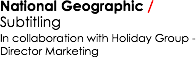 National Geographic /
Subtitling
In collaboration with Holiday Group - Director Marketing 