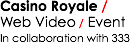 Casino Royale /
Web Video / Event
In collaboration with 333 